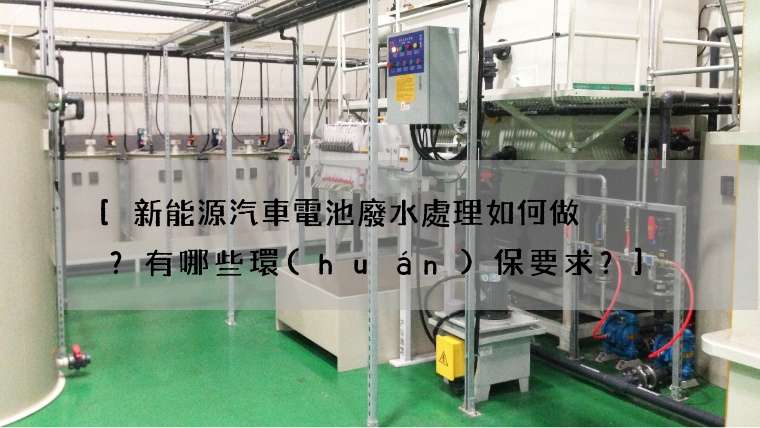 [新能源汽車電池廢水處理如何做？有哪些環(huán)保要求？]